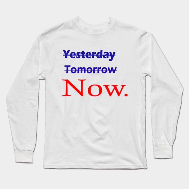 Not yesterday not tomorrow start now, live now, Now is all that matters Long Sleeve T-Shirt by ARTA-ARTS-DESIGNS